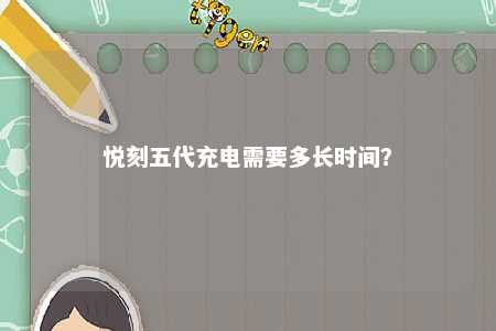 悦刻五代充电需要多长时间？ 